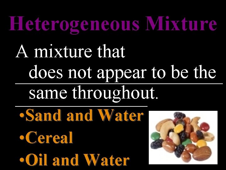 Heterogeneous Mixture A mixture that does not appear to be the ___________ same throughout.