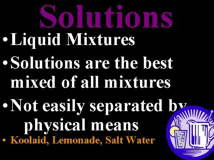 Solutions • Liquid Mixtures • Solutions are the best mixed of all mixtures •