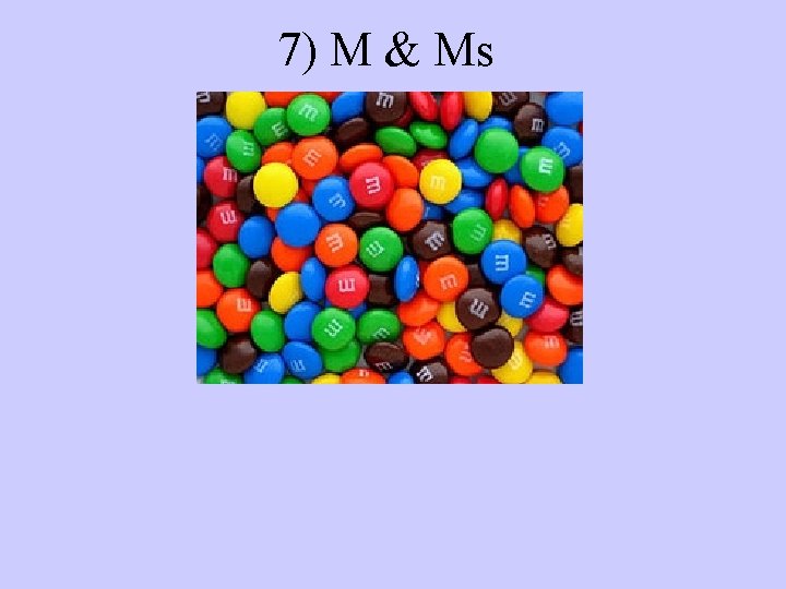 7) M & Ms 