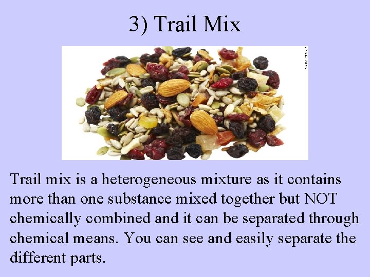 3) Trail Mix Trail mix is a heterogeneous mixture as it contains more than