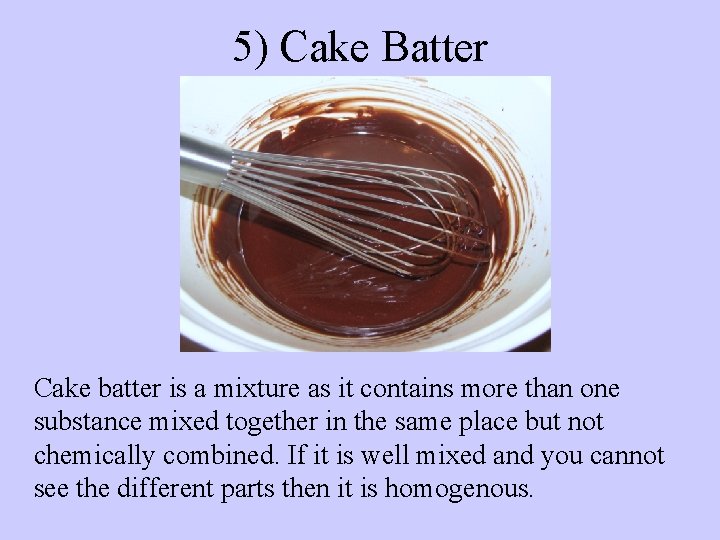 5) Cake Batter Cake batter is a mixture as it contains more than one