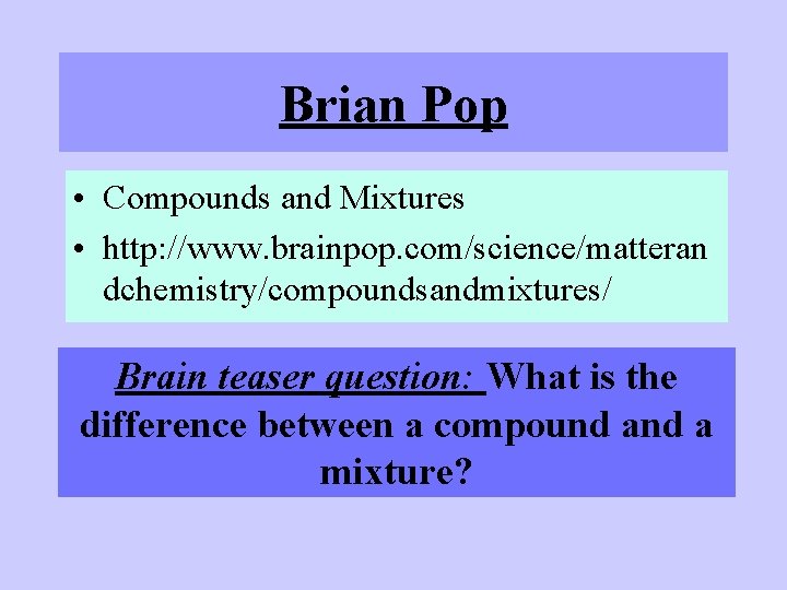 Brian Pop • Compounds and Mixtures • http: //www. brainpop. com/science/matteran dchemistry/compoundsandmixtures/ Brain teaser