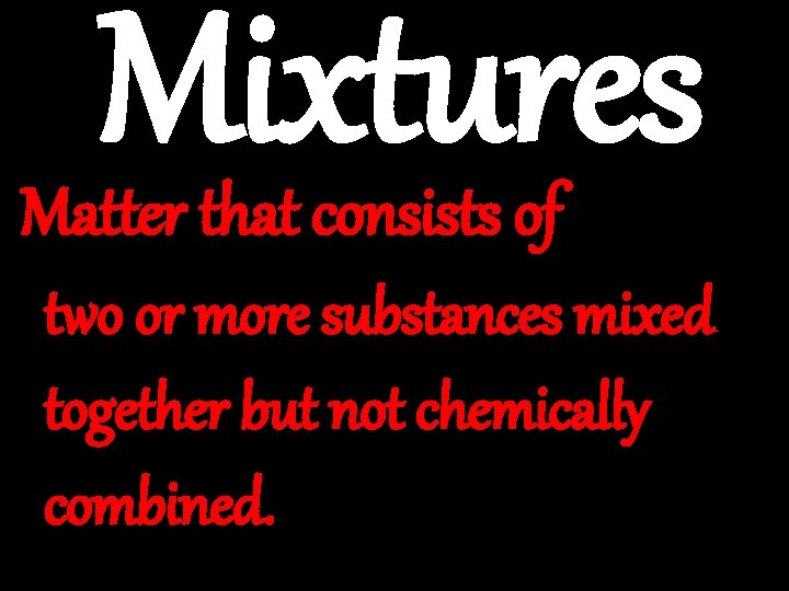 Mixtures Matter that consists of ________ two or more substances mixed ________ together ________but