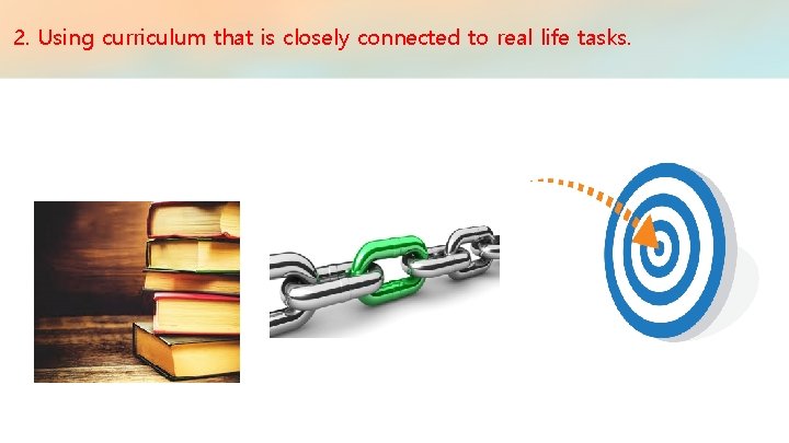 2. Using curriculum that is closely connected to real life tasks. 