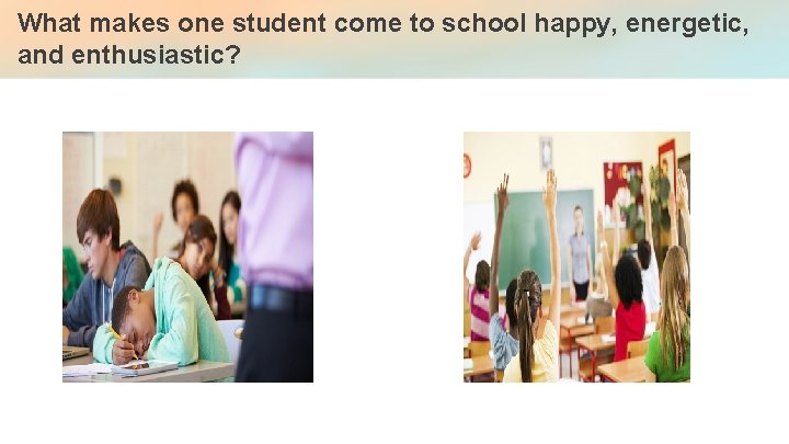 What makes one student come to school happy, energetic, and enthusiastic? 