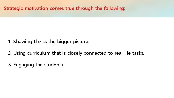 Strategic motivation comes true through the following: 1. Showing the ss the bigger picture.