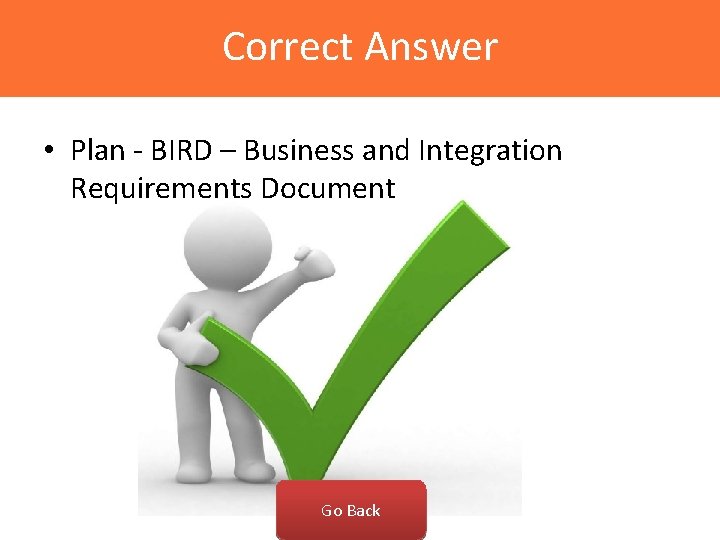 Correct Answer • Plan - BIRD – Business and Integration Requirements Document Go Back