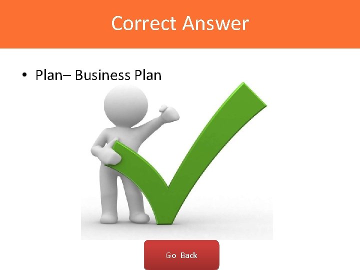 Correct Answer • Plan– Business Plan Go Back 