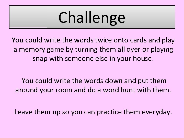 Challenge You could write the words twice onto cards and play a memory game