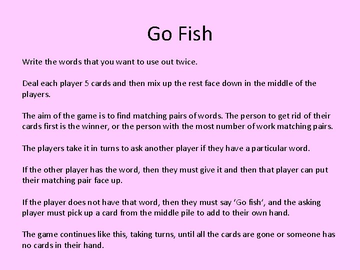Go Fish Write the words that you want to use out twice. Deal each