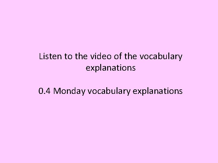 Listen to the video of the vocabulary explanations 0. 4 Monday vocabulary explanations 