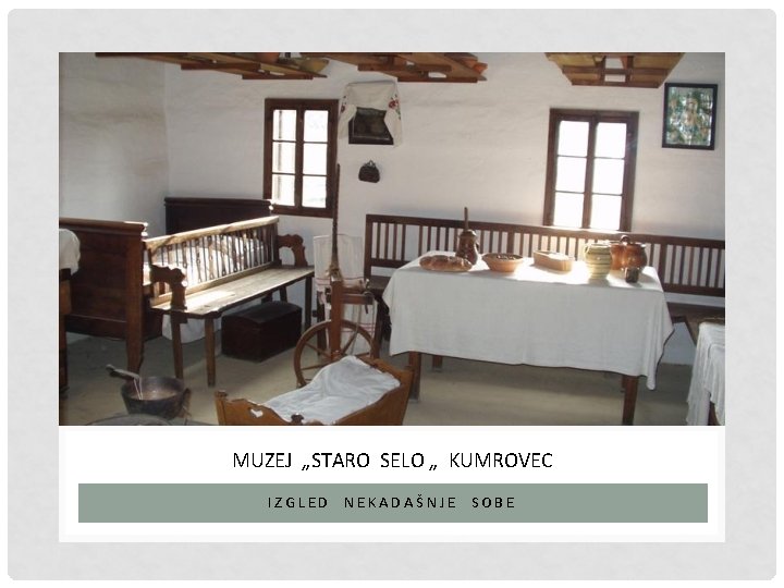 MUZEJ „STARO SELO „ KUMROVEC IZGLED NEKADAŠNJE SOBE 