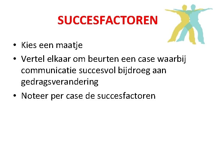 SUCCESFACTOREN • Kies een maatje • Vertel elkaar om beurten een case waarbij communicatie