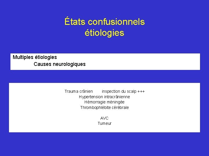 États confusionnels étiologies Multiples étiologies Causes neurologiques Trauma crânien inspection du scalp +++ Hypertension