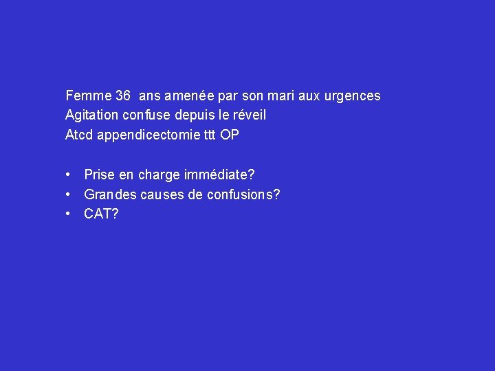 Femme 36 ans amenée par son mari aux urgences Agitation confuse depuis le réveil