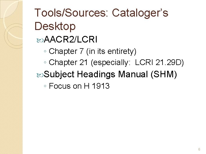 Tools/Sources: Cataloger’s Desktop AACR 2/LCRI ◦ Chapter 7 (in its entirety) ◦ Chapter 21