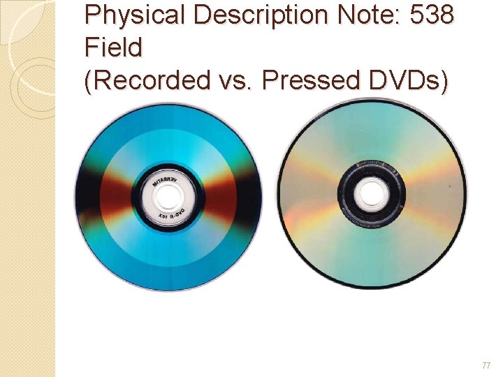 Physical Description Note: 538 Field (Recorded vs. Pressed DVDs) 77 