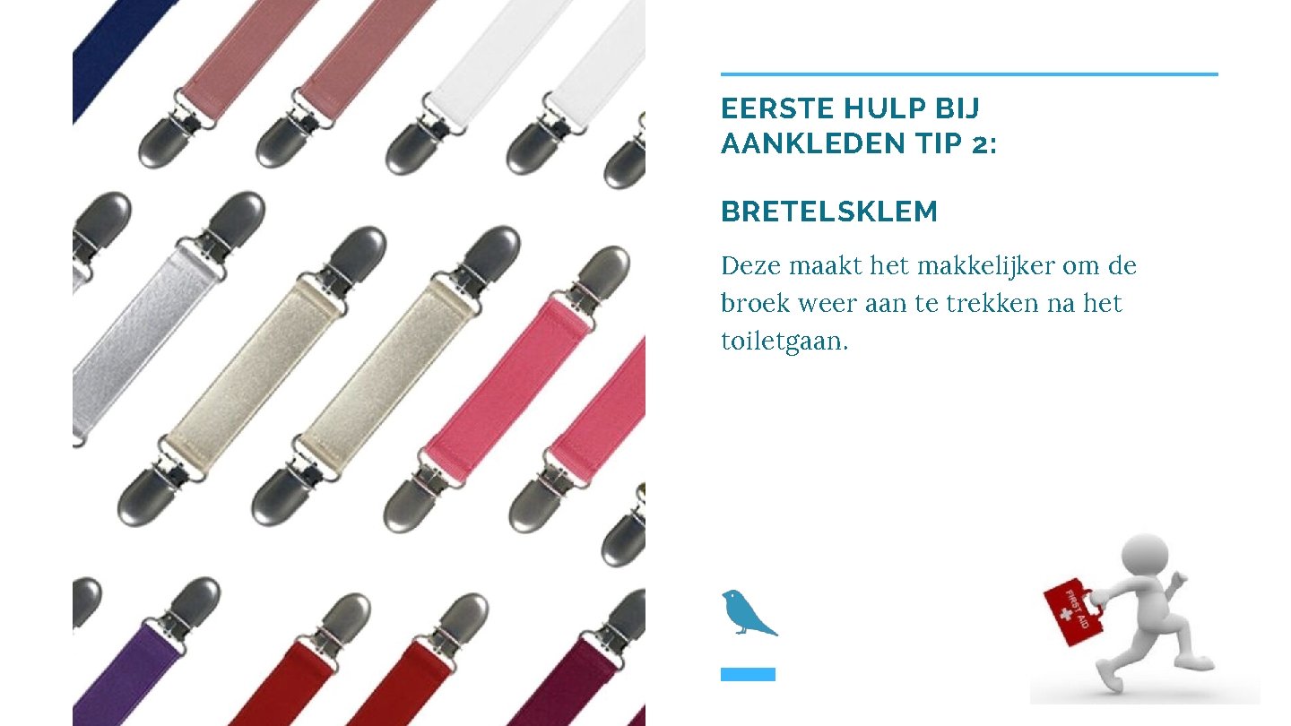 EERSTE HULP BIJ AANKLEDEN TIP 2: BRETELSKLEM Deze maakt het makkelijker om de broek