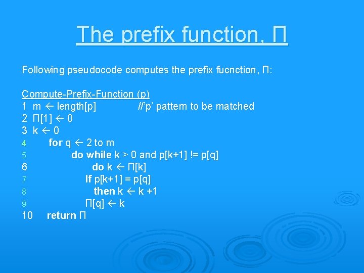 The prefix function, Π Following pseudocode computes the prefix fucnction, Π: Compute-Prefix-Function (p) 1