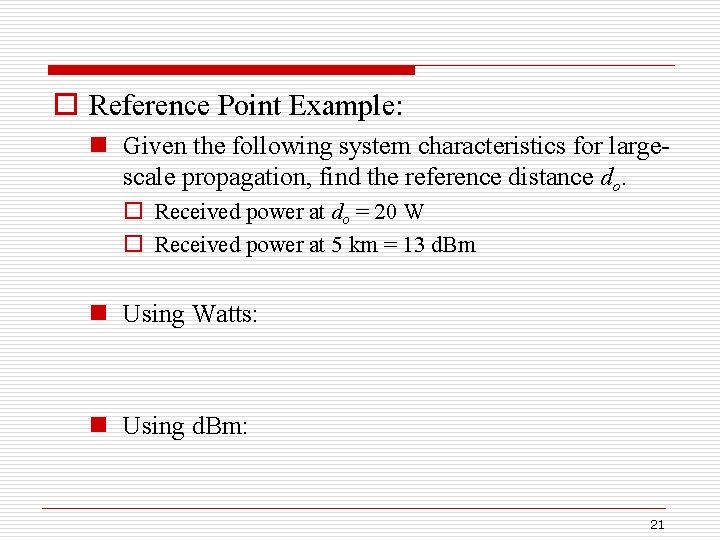 o Reference Point Example: n Given the following system characteristics for largescale propagation, find