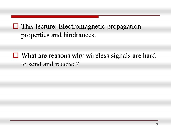 o This lecture: Electromagnetic propagation properties and hindrances. o What are reasons why wireless