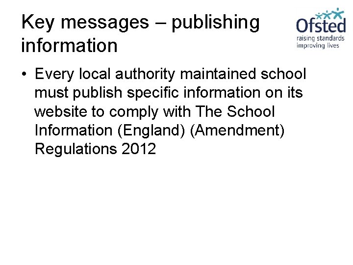 Key messages – publishing information • Every local authority maintained school must publish specific