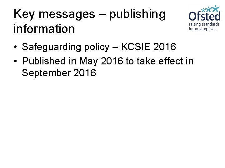 Key messages – publishing information • Safeguarding policy – KCSIE 2016 • Published in