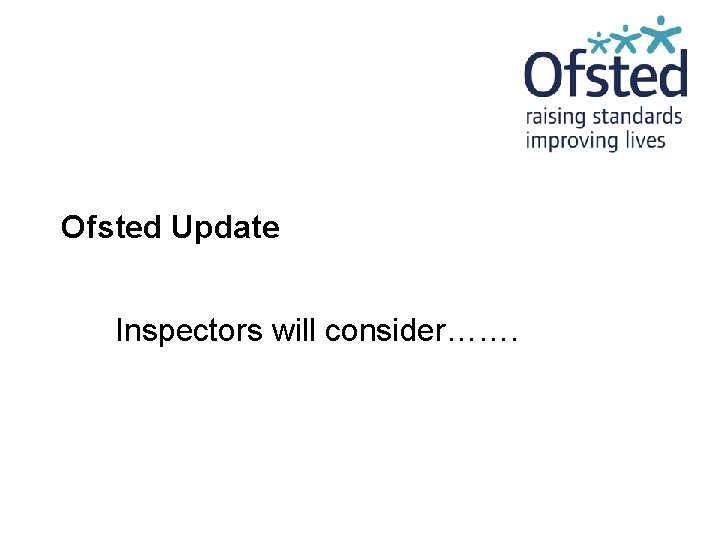 Ofsted Update Inspectors will consider……. 
