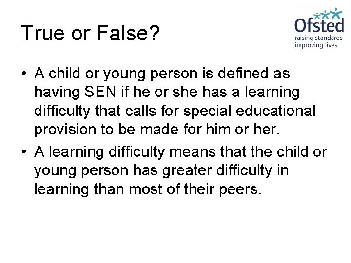 True or False? • A child or young person is defined as having SEN