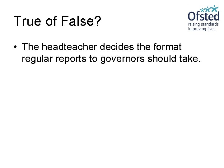 True of False? • The headteacher decides the format regular reports to governors should