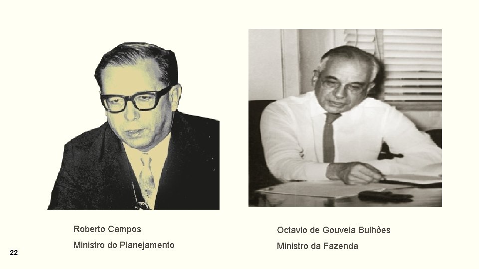 22 Roberto Campos Octavio de Gouveia Bulhões Ministro do Planejamento Ministro da Fazenda 