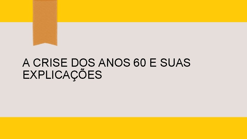 A CRISE DOS ANOS 60 E SUAS EXPLICAÇÕES 