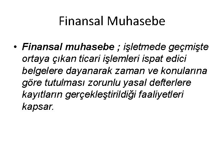 Finansal Muhasebe • Finansal muhasebe ; işletmede geçmişte ortaya çıkan ticari işlemleri ispat edici