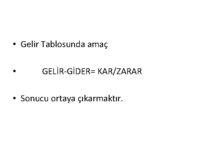  • Gelir Tablosunda amaç • GELİR-GİDER= KAR/ZARAR • Sonucu ortaya çıkarmaktır. 