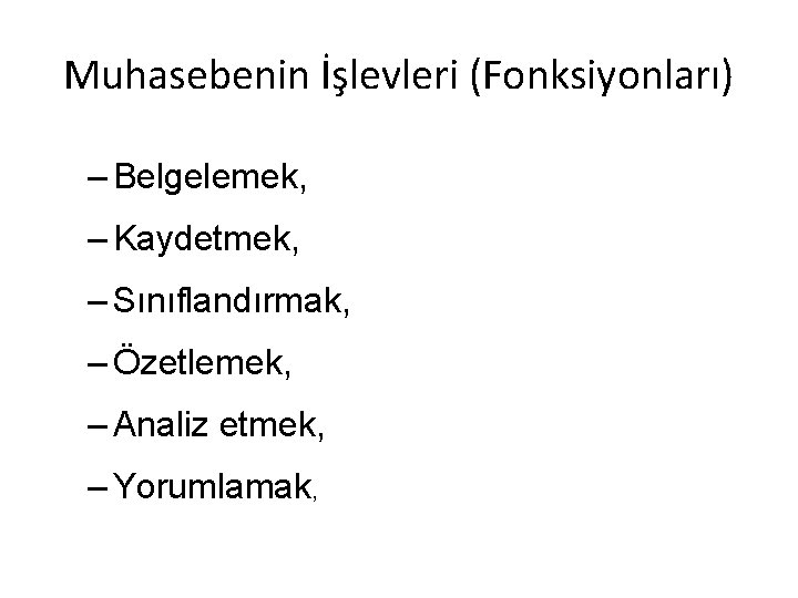 Muhasebenin İşlevleri (Fonksiyonları) – Belgelemek, – Kaydetmek, – Sınıflandırmak, – Özetlemek, – Analiz etmek,