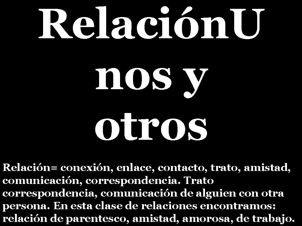 Relación. U nos y otros Relación= conexión, enlace, contacto, trato, amistad, comunicación, correspondencia. Trato