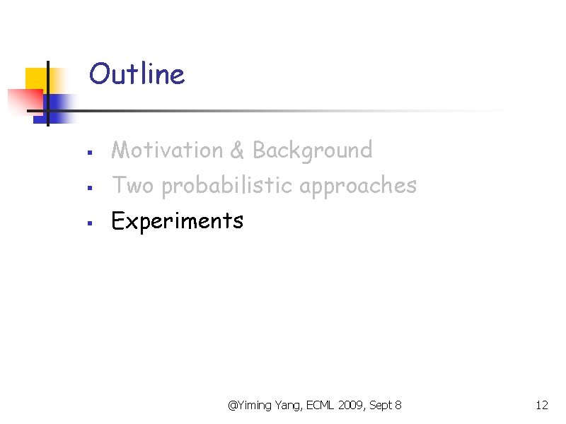 Outline § Motivation & Background § Two probabilistic approaches § Experiments @Yiming Yang, ECML