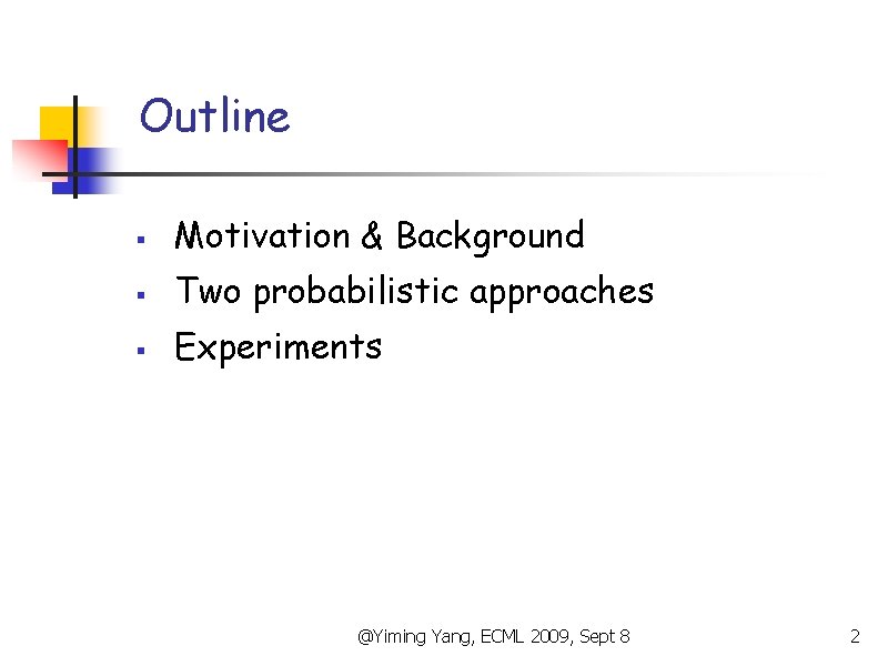 Outline § Motivation & Background § Two probabilistic approaches § Experiments @Yiming Yang, ECML