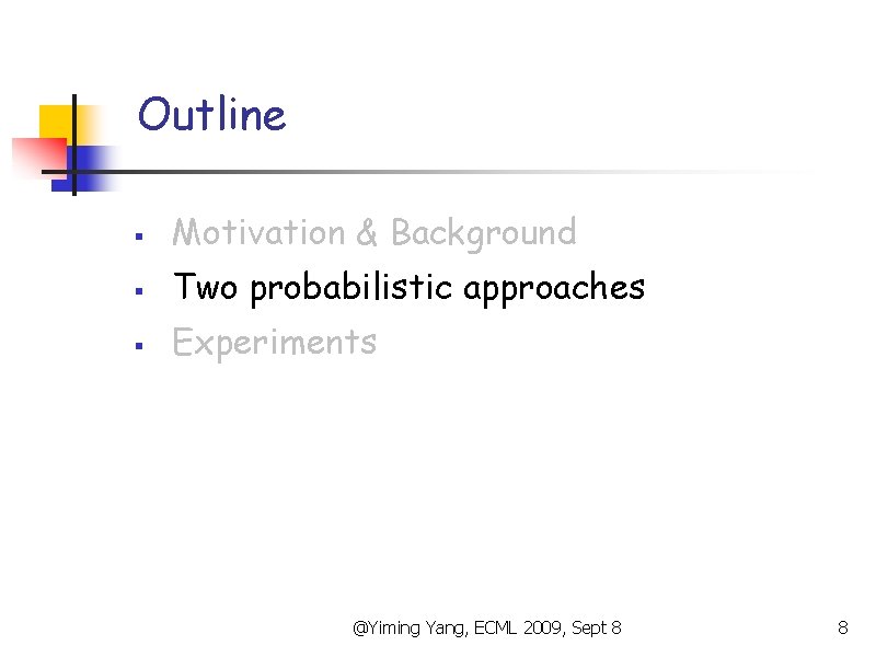 Outline § Motivation & Background § Two probabilistic approaches § Experiments @Yiming Yang, ECML