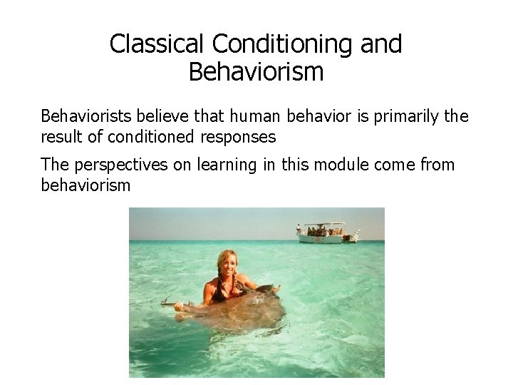 Classical Conditioning and Behaviorism Behaviorists believe that human behavior is primarily the result of