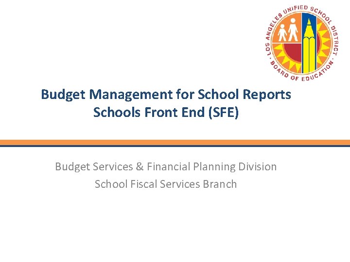 Budget Management for School Reports Schools Front End (SFE) Budget Services & Financial Planning