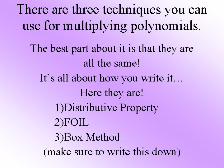 There are three techniques you can use for multiplying polynomials. The best part about