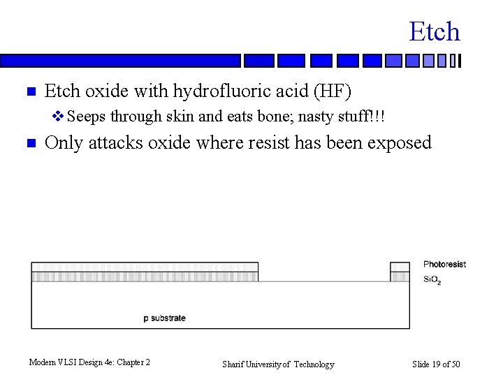 Etch n Etch oxide with hydrofluoric acid (HF) v Seeps through skin and eats
