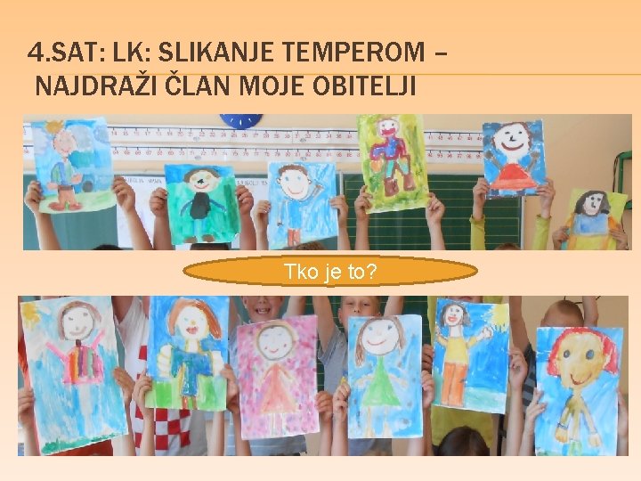 4. SAT: LK: SLIKANJE TEMPEROM – NAJDRAŽI ČLAN MOJE OBITELJI Tko je to? 