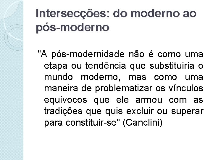 Intersecções: do moderno ao pós-moderno "A pós-modernidade não é como uma etapa ou tendência