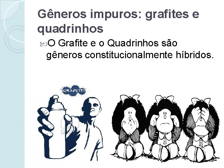 Gêneros impuros: grafites e quadrinhos O Grafite e o Quadrinhos são gêneros constitucionalmente híbridos.