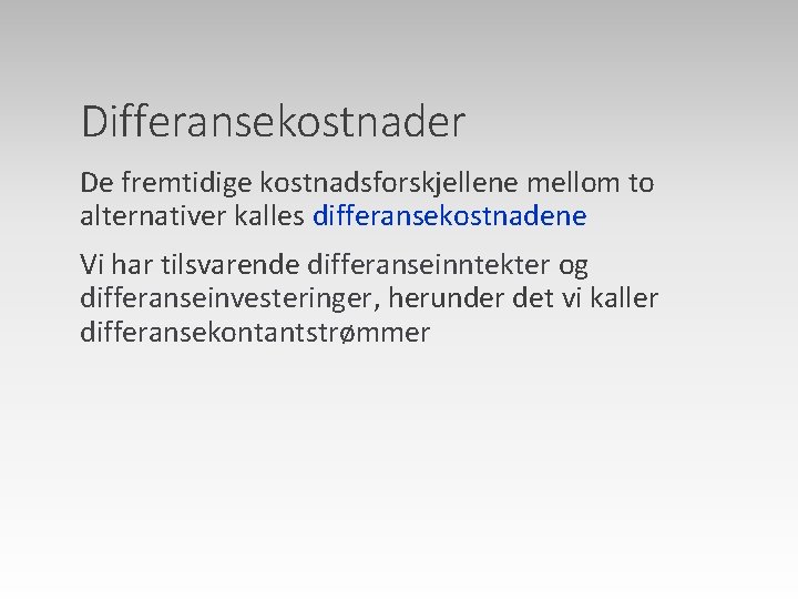 Differansekostnader De fremtidige kostnadsforskjellene mellom to alternativer kalles differansekostnadene Vi har tilsvarende differanseinntekter og