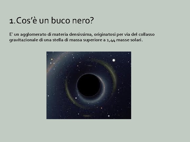 1. Cos’è un buco nero? E’ un agglomerato di materia densissima, originatosi per via 1. Cos’è un buco nero? E’ un agglomerato di materia densissima, originatosi per via