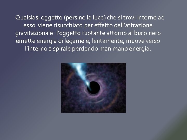 Qualsiasi oggetto (persino la luce) che si trovi intorno ad esso viene risucchiato per Qualsiasi oggetto (persino la luce) che si trovi intorno ad esso viene risucchiato per