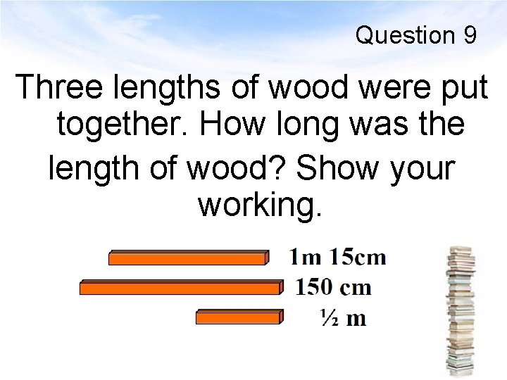 Question 9 Three lengths of wood were put together. How long was the length